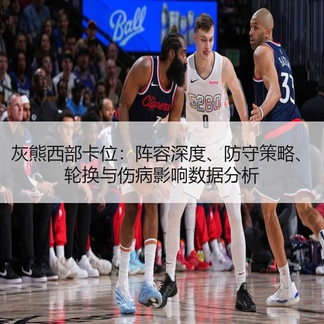 灰熊西部卡位:阵容深度、防守策略、轮换与伤病影响数据分析