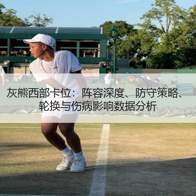灰熊西部卡位：阵容深度、防守策略、轮换与伤病影响数据分析